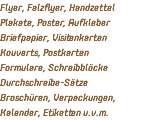 Flyer, Falzflyer, Handzettel Plakate, Poster, Aufkleber Briefpapier, Visitenkarten Kouverts, Postkarten Formulare, Schreibblöcke Durchschreibe-Sätze Broschüren, Verpackungen, Kalender, Etiketten u.v.m.