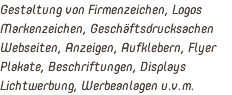 Gestaltung von Firmenzeichen, Logos Markenzeichen, Geschäftsdrucksachen Webseiten, Anzeigen, Aufklebern, Flyer Plakate, Beschriftungen, Displays Lichtwerbung, Werbeanlagen u.v.m. 