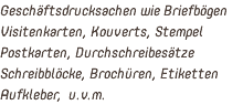 Geschäftsdrucksachen wie Briefbögen Visitenkarten, Kouverts, Stempel Postkarten, Durchschreibesätze Schreibblöcke, Brochüren, Etiketten Aufkleber, u.v.m.