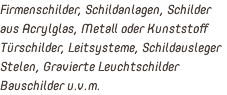 Firmenschilder, Schildanlagen, Schilder aus Acrylglas, Metall oder Kunststoff Türschilder, Leitsysteme, Schildausleger Stelen, Gravierte Leuchtschilder Bauschilder u.v.m.