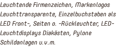 Leuchtende Firmenzeichen, Markenlogos Leuchttransparente, Einzelbuchstaben als LED Front-, Seiten o. -Rückleuchter, LED-Leuchtdisplays Diakästen, Pylone Schildanlagen u.v.m.