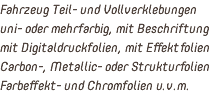 Fahrzeug Teil- und Vollverklebungen uni- oder mehrfarbig, mit Beschriftung mit Digitaldruckfolien, mit Effektfolien Carbon-, Metallic- oder Strukturfolien Farbeffekt- und Chromfolien u.v.m.