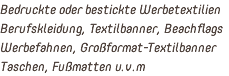 Bedruckte oder bestickte Werbetextilien Berufskleidung, Textilbanner, Beachflags Werbefahnen, Großformat-Textilbanner Taschen, Fußmatten u.v.m